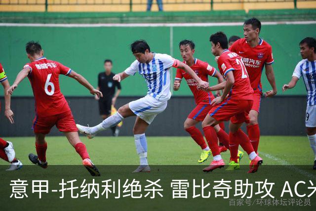 意甲-托纳利绝杀 雷比奇助攻 AC米兰2-1夺3连胜