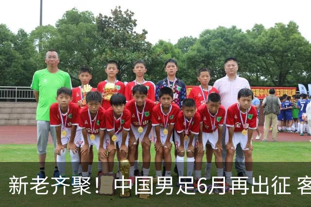 新老齐聚！中国男足6月再出征 客战新加坡主场对阵泰国