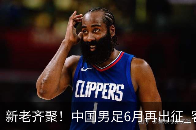 新老齐聚！中国男足6月再出征 客战新加坡主场对阵泰国
