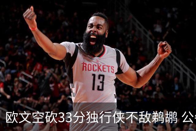 欧文空砍33分独行侠不敌鹈鹕 公牛险胜马刺