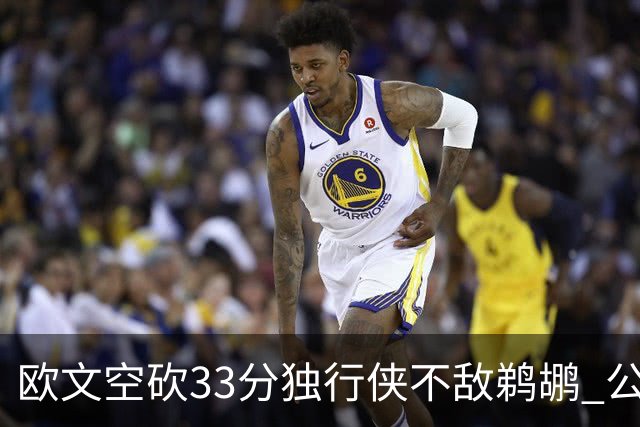 欧文空砍33分独行侠不敌鹈鹕 公牛险胜马刺